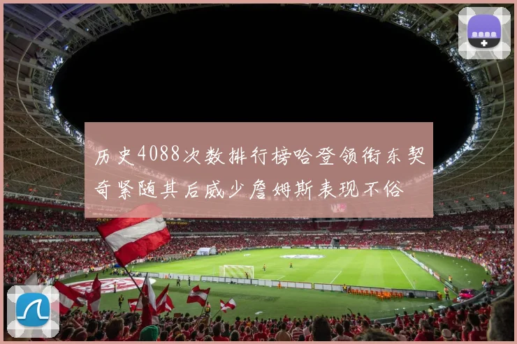 历史4088次数排行榜哈登领衔东契奇紧随其后威少詹姆斯表现不俗