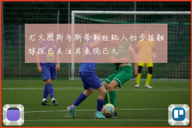 尤文图斯与斯蒂勒经纪人初步接触球探已关注其表现已久