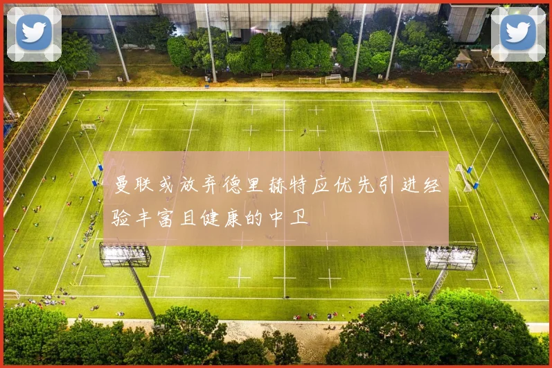 曼联或放弃德里赫特应优先引进经验丰富且健康的中卫