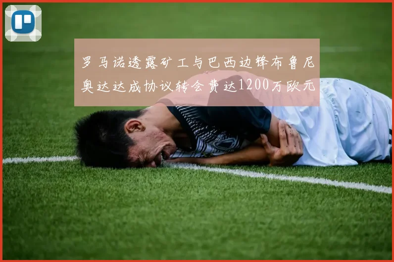罗马诺透露矿工与巴西边锋布鲁尼奥达达成协议转会费达1200万欧元