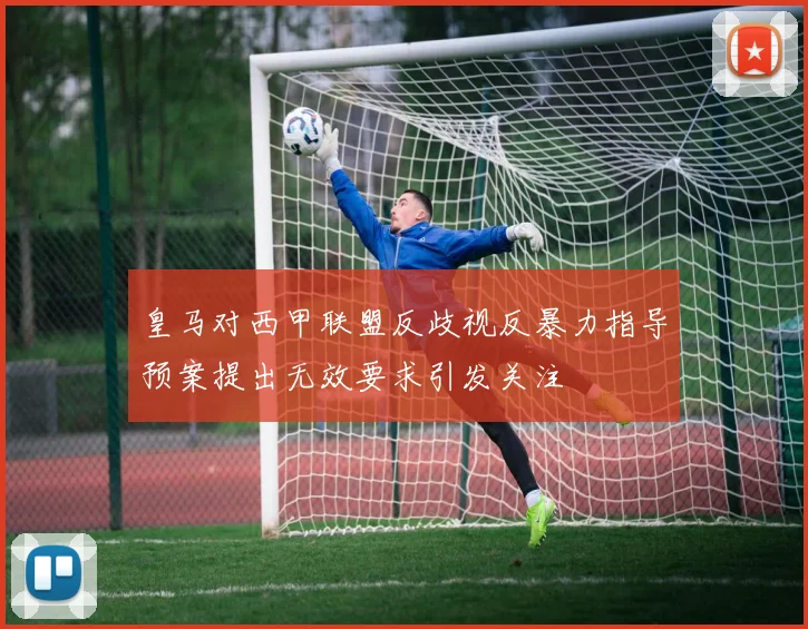 皇马对西甲联盟反歧视反暴力指导预案提出无效要求引发关注