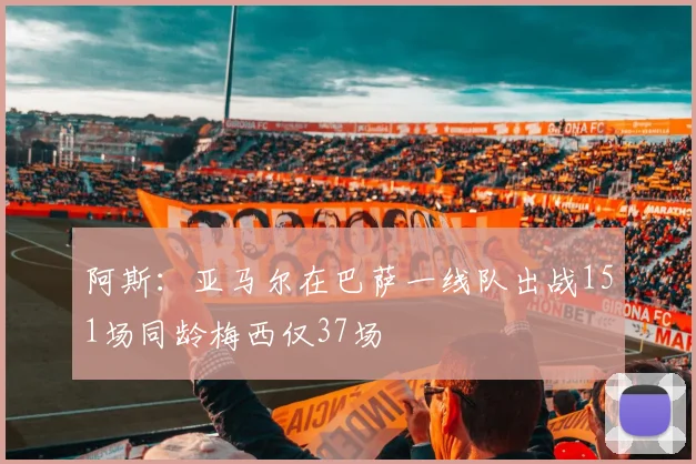 阿斯：亚马尔在巴萨一线队出战151场同龄梅西仅37场