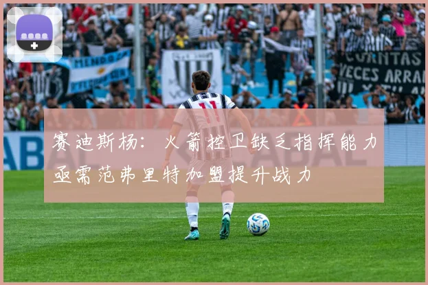 赛迪斯杨：火箭控卫缺乏指挥能力亟需范弗里特加盟提升战力