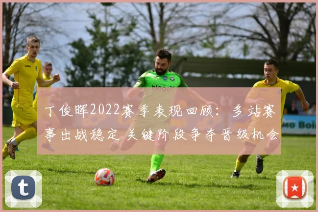 丁俊晖2022赛季表现回顾：多站赛事出战稳定 关键阶段争夺晋级机会