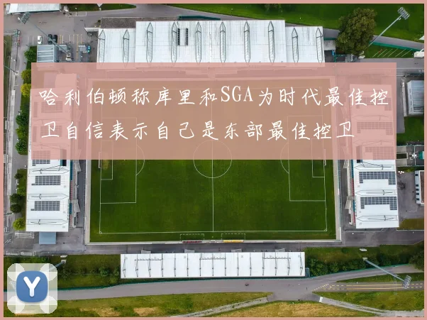 哈利伯顿称库里和SGA为时代最佳控卫自信表示自己是东部最佳控卫
