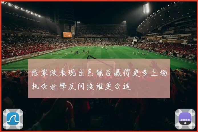 陈家政表现出色能否赢得更多上场机会杜锋反问换谁更合适