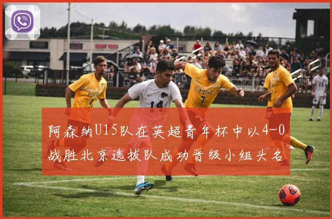 阿森纳U15队在英超青年杯中以4-0战胜北京选拔队成功晋级小组头名