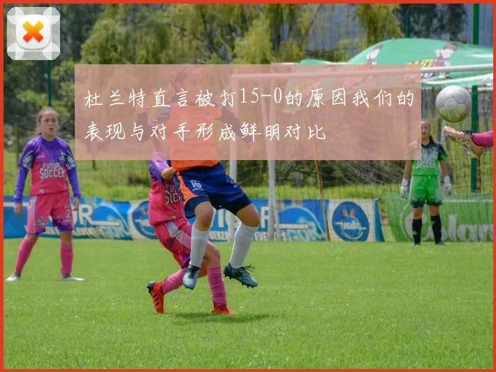 杜兰特直言被打15-0的原因我们的表现与对手形成鲜明对比