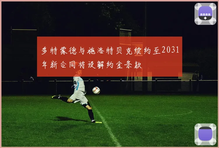 多特蒙德与施洛特贝克续约至2031年新合同将设解约金条款