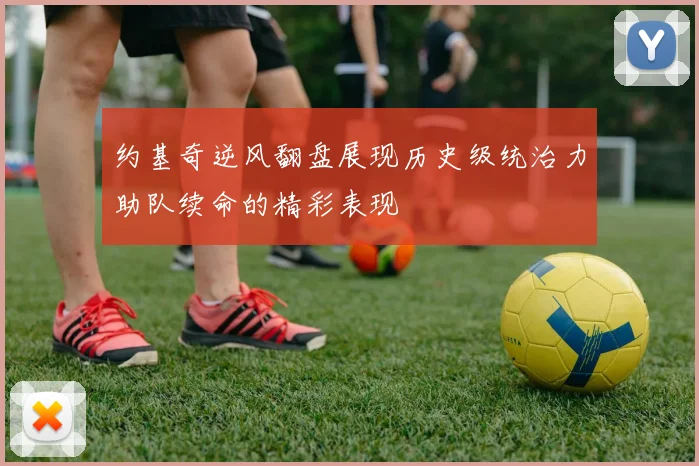约基奇逆风翻盘展现历史级统治力助队续命的精彩表现