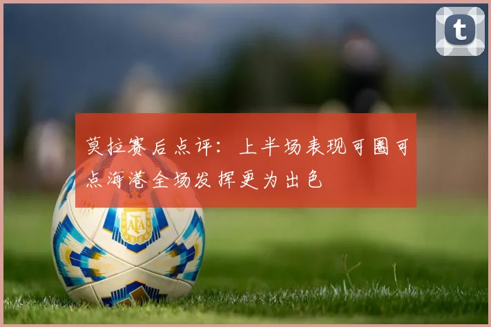 莫拉赛后点评：上半场表现可圈可点海港全场发挥更为出色