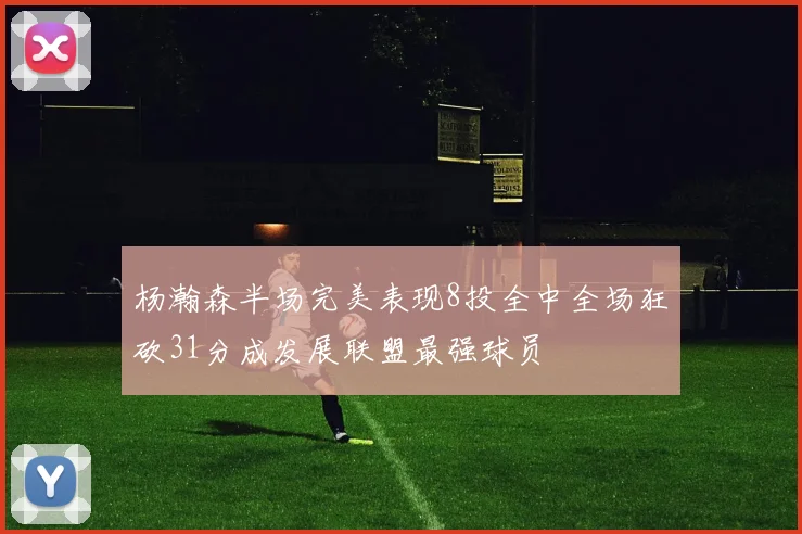 杨瀚森半场完美表现8投全中全场狂砍31分成发展联盟最强球员