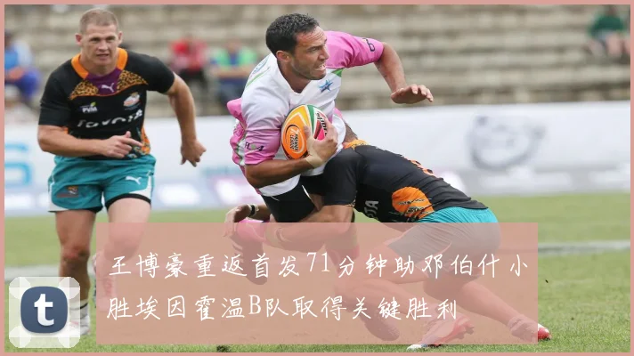 王博豪重返首发71分钟助邓伯什小胜埃因霍温B队取得关键胜利