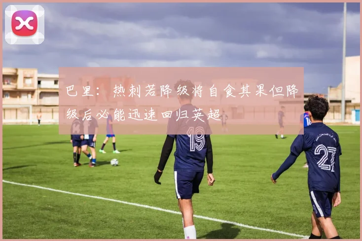 巴里：热刺若降级将自食其果但降级后必能迅速回归英超