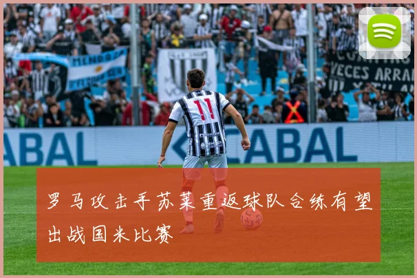 罗马攻击手苏莱重返球队合练有望出战国米比赛