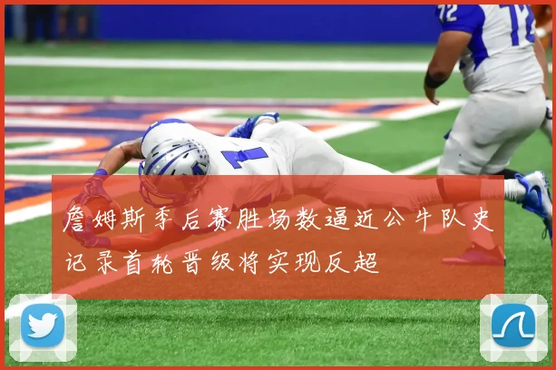 詹姆斯季后赛胜场数逼近公牛队史记录首轮晋级将实现反超