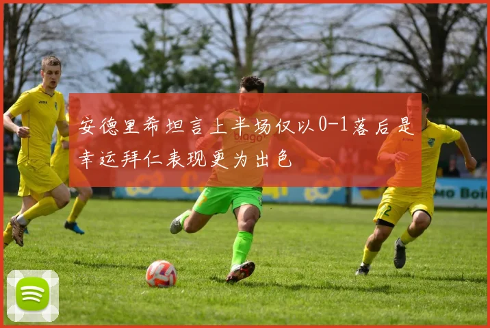 安德里希坦言上半场仅以0-1落后是幸运拜仁表现更为出色