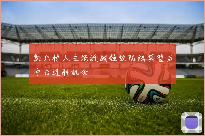 凯尔特人主场迎战强敌防线调整后冲击连胜机会