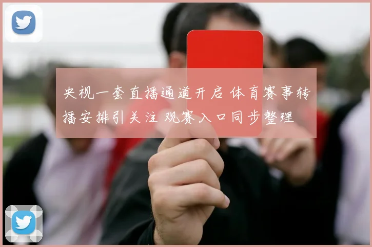 央视一套直播通道开启 体育赛事转播安排引关注 观赛入口同步整理