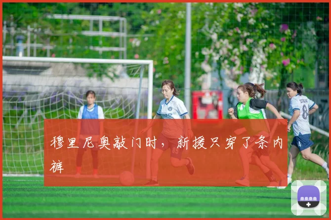 穆里尼奥敲门时，新援只穿了条内裤