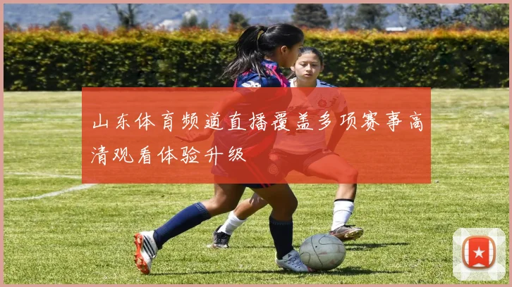 山东体育频道直播覆盖多项赛事高清观看体验升级